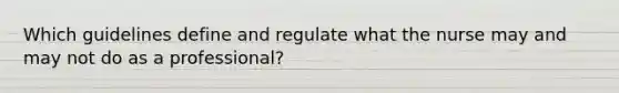 Which guidelines define and regulate what the nurse may and may not do as a professional?