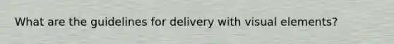 What are the guidelines for delivery with visual elements?