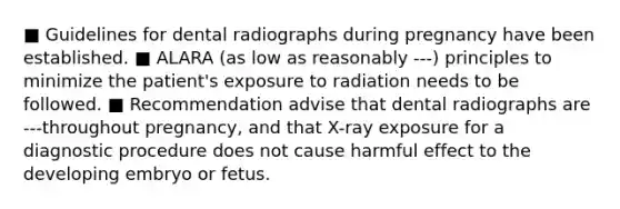 ■ Guidelines for dental radiographs during pregnancy have been established. ■ ALARA (as low as reasonably ---) principles to minimize the patient's exposure to radiation needs to be followed. ■ Recommendation advise that dental radiographs are ---throughout pregnancy, and that X-ray exposure for a diagnostic procedure does not cause harmful effect to the developing embryo or fetus.