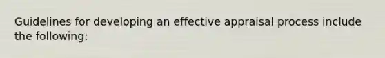 Guidelines for developing an effective appraisal process include the following: