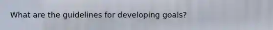 What are the guidelines for developing goals?