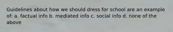 Guidelines about how we should dress for school are an example of: a. factual info b. mediated info c. social info d. none of the above