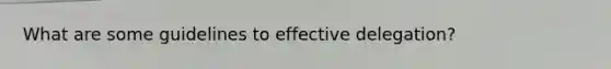 What are some guidelines to effective delegation?