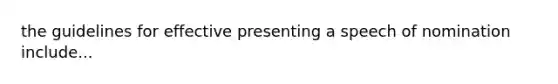 the guidelines for effective presenting a speech of nomination include...