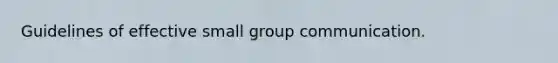 Guidelines of effective small group communication.