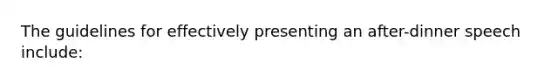 The guidelines for effectively presenting an after-dinner speech include: