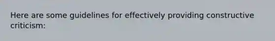 Here are some guidelines for effectively providing constructive criticism: