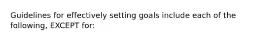 Guidelines for effectively setting goals include each of the following, EXCEPT for: