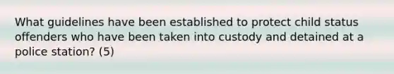 What guidelines have been established to protect child status offenders who have been taken into custody and detained at a police station? (5)
