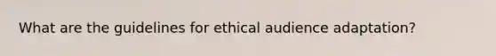 What are the guidelines for ethical audience adaptation?