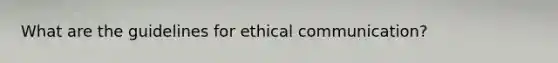 What are the guidelines for ethical communication?