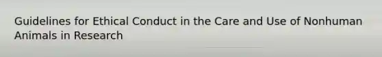 Guidelines for Ethical Conduct in the Care and Use of Nonhuman Animals in Research