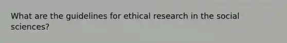 What are the guidelines for ethical research in the social sciences?