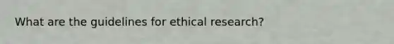 What are the guidelines for ethical research?