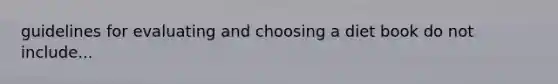 guidelines for evaluating and choosing a diet book do not include...