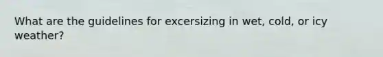 What are the guidelines for excersizing in wet, cold, or icy weather?
