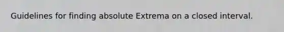 Guidelines for finding absolute Extrema on a closed interval.