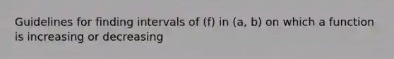 Guidelines for finding intervals of (f) in (a, b) on which a function is increasing or decreasing