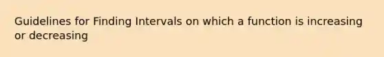 Guidelines for Finding Intervals on which a function is increasing or decreasing