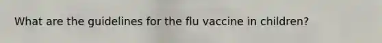 What are the guidelines for the flu vaccine in children?