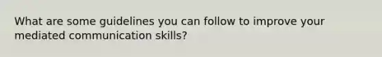 What are some guidelines you can follow to improve your mediated communication skills?