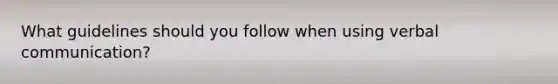 What guidelines should you follow when using verbal communication?