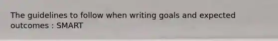 The guidelines to follow when writing goals and expected outcomes : SMART