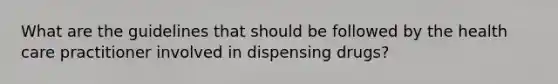 What are the guidelines that should be followed by the health care practitioner involved in dispensing drugs?