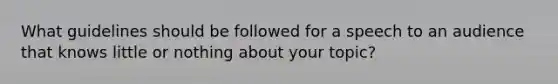 What guidelines should be followed for a speech to an audience that knows little or nothing about your topic?