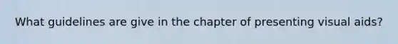 What guidelines are give in the chapter of presenting visual aids?