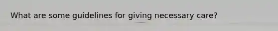 What are some guidelines for giving necessary care?