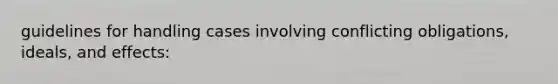 guidelines for handling cases involving conflicting obligations, ideals, and effects: