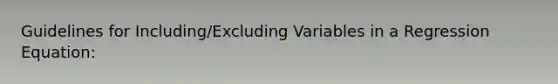 Guidelines for Including/Excluding Variables in a Regression Equation: