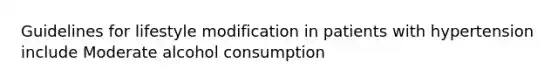 Guidelines for lifestyle modification in patients with hypertension include Moderate alcohol consumption