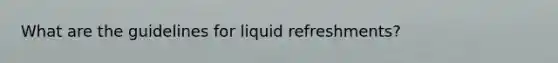 What are the guidelines for liquid refreshments?