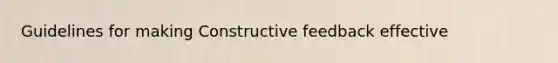 Guidelines for making Constructive feedback effective