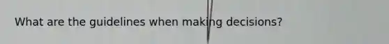 What are the guidelines when making decisions?