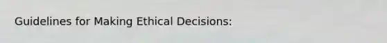 Guidelines for Making Ethical Decisions: