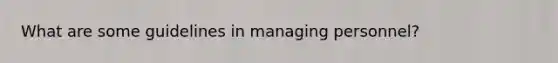 What are some guidelines in managing personnel?