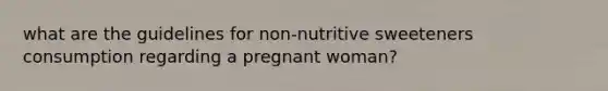 what are the guidelines for non-nutritive sweeteners consumption regarding a pregnant woman?