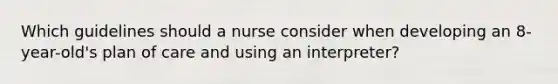 Which guidelines should a nurse consider when developing an 8-year-old's plan of care and using an interpreter?