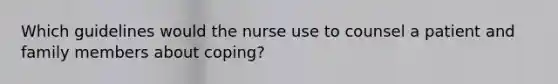 Which guidelines would the nurse use to counsel a patient and family members about coping?