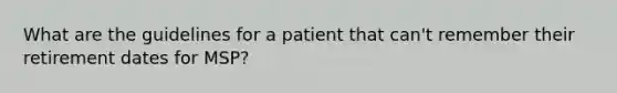 What are the guidelines for a patient that can't remember their retirement dates for MSP?