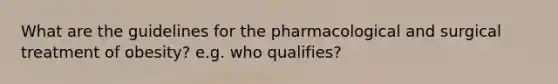 What are the guidelines for the pharmacological and surgical treatment of obesity? e.g. who qualifies?