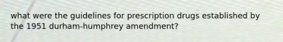 what were the guidelines for prescription drugs established by the 1951 durham-humphrey amendment?