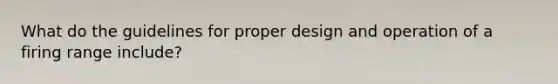 What do the guidelines for proper design and operation of a firing range include?