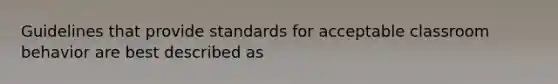 Guidelines that provide standards for acceptable classroom behavior are best described as