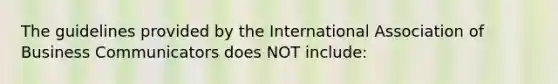 The guidelines provided by the International Association of Business Communicators does NOT include: