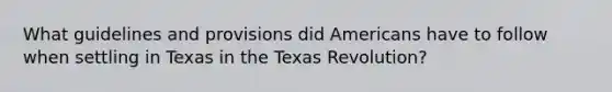 What guidelines and provisions did Americans have to follow when settling in Texas in the Texas Revolution?