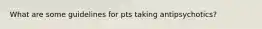 What are some guidelines for pts taking antipsychotics?